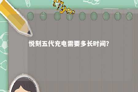 悦刻五代充电需要多长时间
？ 